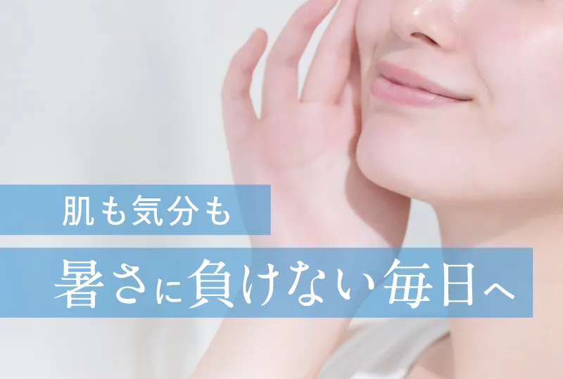 肌も気分も暑さに負けない毎日へ