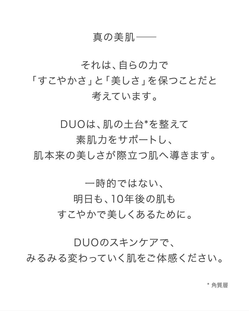 DUOのスキンケアで、みるみる変わっていく肌をご体感ください。