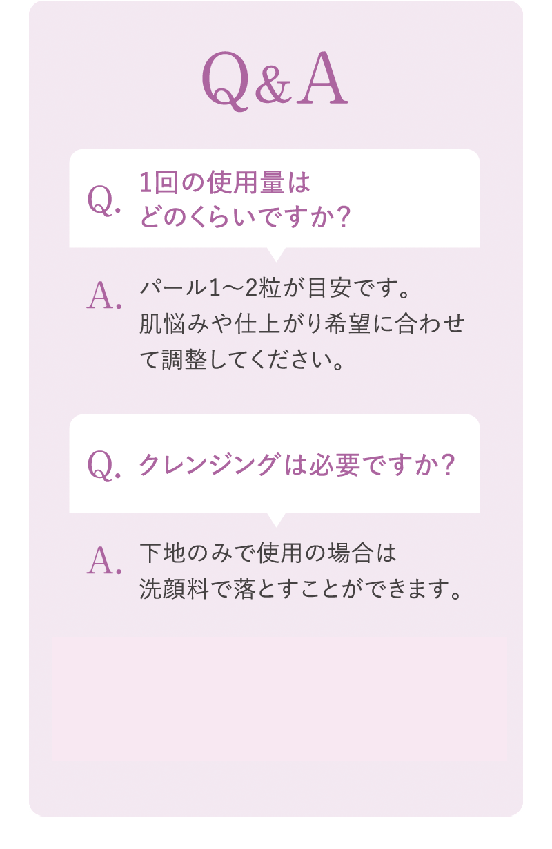 Q.クレンジングは必要ですか？　A.下地のみで使用の場合は洗顔料で落とすことができます。
