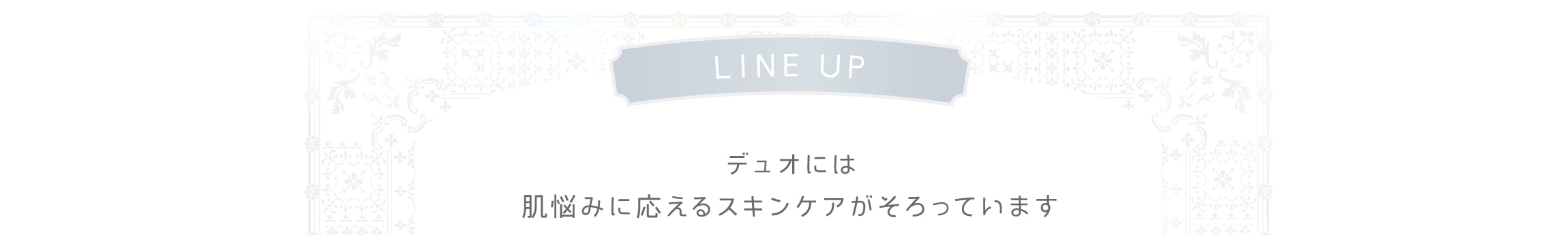 デュオには肌悩みに応えるスキンケアがそろっています