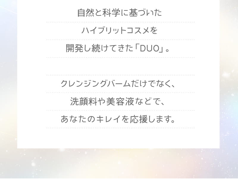自然と科学に基づいたハイブリットコスメを開発し続けてきた「DUO」