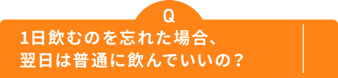 1日飲むのを忘れた場合、 翌日は普通に飲んでいいの？