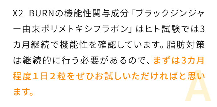 X2 BURNの機能性関与成分「ブラックジンジャー由来ポリメトキシフラボン」はヒト試験では3カ月継続で機能性を確認しています。