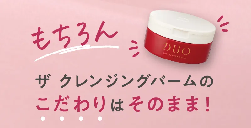 もちろんDUO(デュオ)「ザ クレンジングバーム」のこだわりはそのまま!