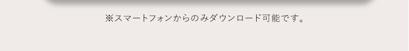 スマートフォンからのみダウンロード可能です。