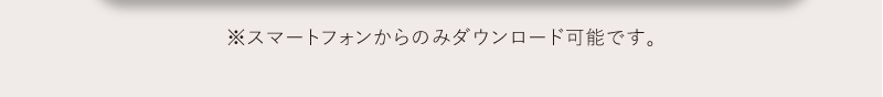 スマートフォンからのみダウンロード可能です。