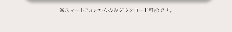 スマートフォンからのみダウンロード可能です。