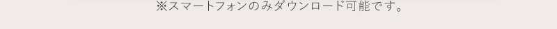 スマートフォンのみダウンロード可能です