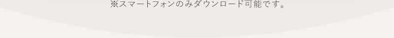 スマートフォンのみダウンロード可能です